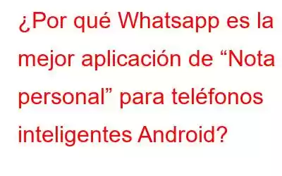 ¿Por qué Whatsapp es la mejor aplicación de “Nota personal” para teléfonos inteligentes Android?