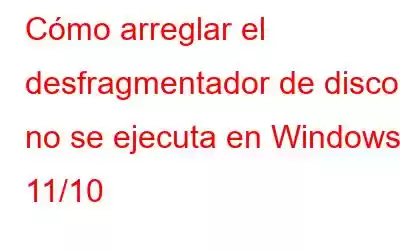 Cómo arreglar el desfragmentador de disco no se ejecuta en Windows 11/10