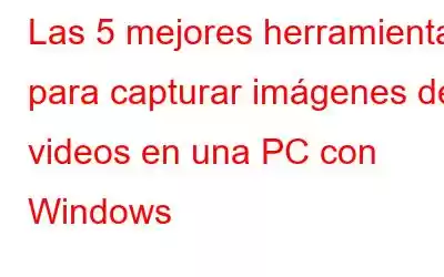 Las 5 mejores herramientas para capturar imágenes de videos en una PC con Windows