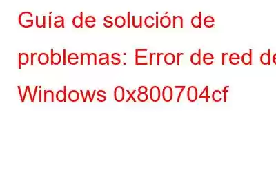 Guía de solución de problemas: Error de red de Windows 0x800704cf