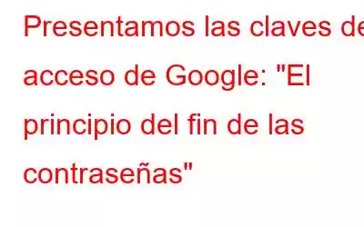 Presentamos las claves de acceso de Google: 