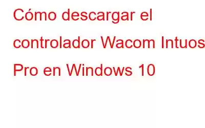 Cómo descargar el controlador Wacom Intuos Pro en Windows 10