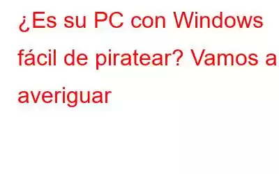 ¿Es su PC con Windows fácil de piratear? Vamos a averiguar