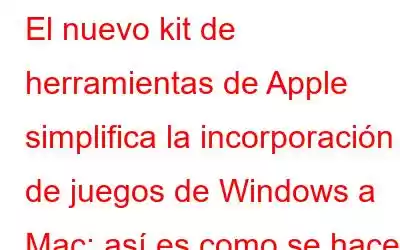 El nuevo kit de herramientas de Apple simplifica la incorporación de juegos de Windows a Mac: así es como se hace