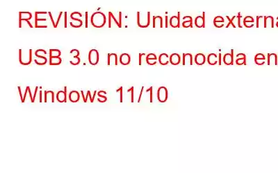 REVISIÓN: Unidad externa USB 3.0 no reconocida en Windows 11/10