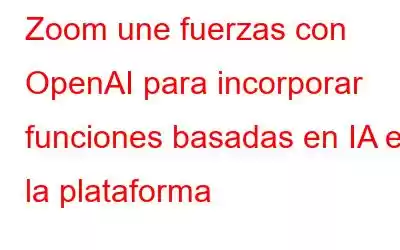 Zoom une fuerzas con OpenAI para incorporar funciones basadas en IA en la plataforma