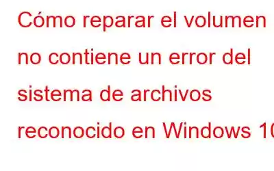 Cómo reparar el volumen no contiene un error del sistema de archivos reconocido en Windows 10