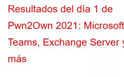 Resultados del día 1 de Pwn2Own 2021: Microsoft Teams, Exchange Server y más