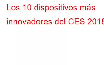 Los 10 dispositivos más innovadores del CES 2018