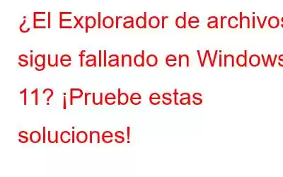 ¿El Explorador de archivos sigue fallando en Windows 11? ¡Pruebe estas soluciones!