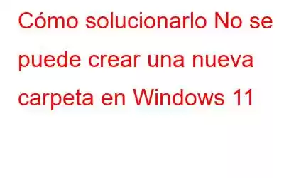 Cómo solucionarlo No se puede crear una nueva carpeta en Windows 11