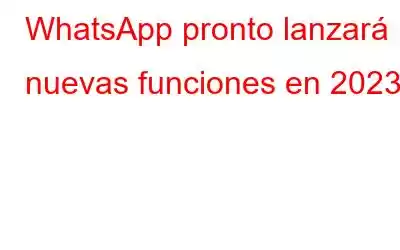 WhatsApp pronto lanzará nuevas funciones en 2023