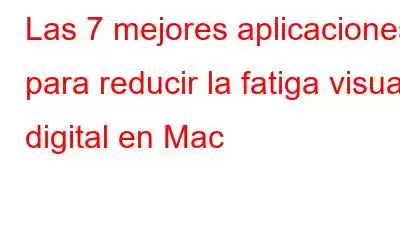 Las 7 mejores aplicaciones para reducir la fatiga visual digital en Mac