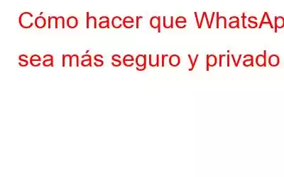 Cómo hacer que WhatsApp sea más seguro y privado