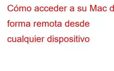 Cómo acceder a su Mac de forma remota desde cualquier dispositivo