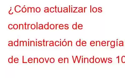 ¿Cómo actualizar los controladores de administración de energía de Lenovo en Windows 10?