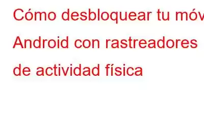 Cómo desbloquear tu móvil Android con rastreadores de actividad física