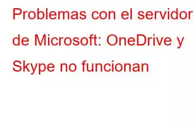 Problemas con el servidor de Microsoft: OneDrive y Skype no funcionan