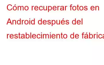 Cómo recuperar fotos en Android después del restablecimiento de fábrica