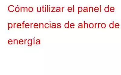 Cómo utilizar el panel de preferencias de ahorro de energía