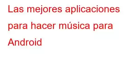 Las mejores aplicaciones para hacer música para Android