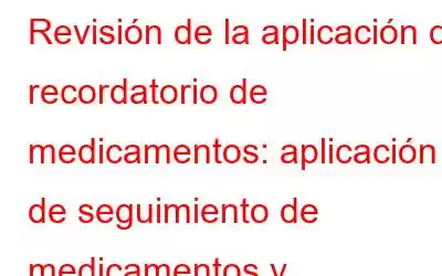 Revisión de la aplicación de recordatorio de medicamentos: aplicación de seguimiento de medicamentos y administración de píldoras