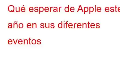 Qué esperar de Apple este año en sus diferentes eventos