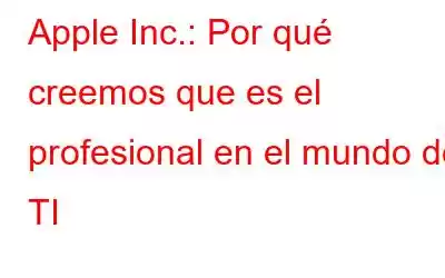 Apple Inc.: Por qué creemos que es el profesional en el mundo de TI