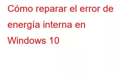 Cómo reparar el error de energía interna en Windows 10