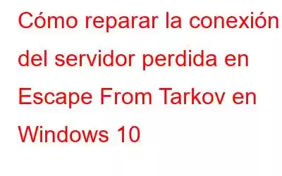 Cómo reparar la conexión del servidor perdida en Escape From Tarkov en Windows 10