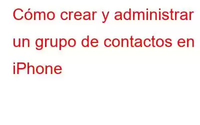 Cómo crear y administrar un grupo de contactos en iPhone