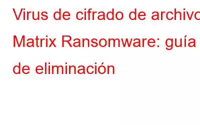 Virus de cifrado de archivos Matrix Ransomware: guía de eliminación