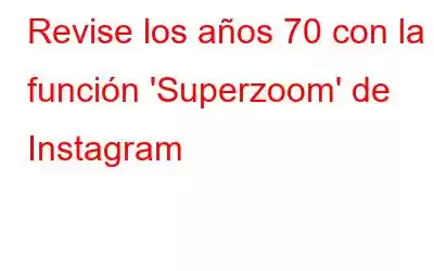 Revise los años 70 con la función 'Superzoom' de Instagram