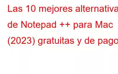 Las 10 mejores alternativas de Notepad ++ para Mac (2023) gratuitas y de pago