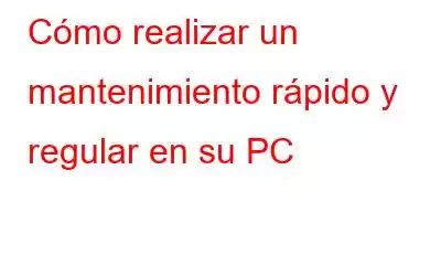 Cómo realizar un mantenimiento rápido y regular en su PC