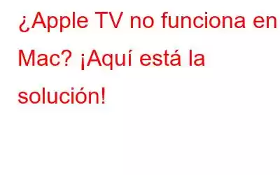 ¿Apple TV no funciona en Mac? ¡Aquí está la solución!