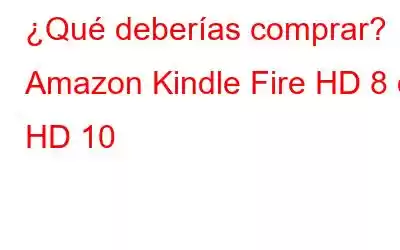 ¿Qué deberías comprar? Amazon Kindle Fire HD 8 o HD 10