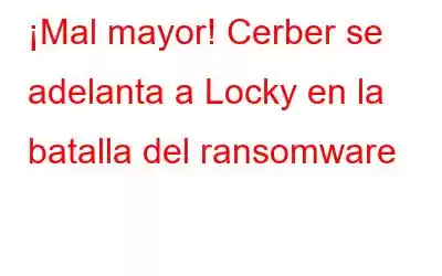 ¡Mal mayor! Cerber se adelanta a Locky en la batalla del ransomware