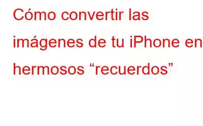 Cómo convertir las imágenes de tu iPhone en hermosos “recuerdos”