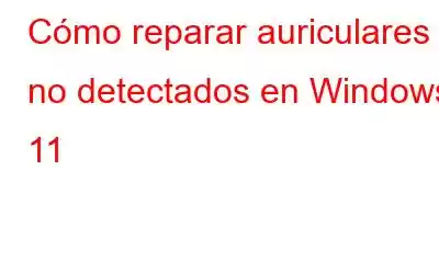 Cómo reparar auriculares no detectados en Windows 11