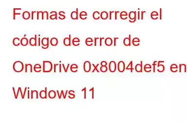 Formas de corregir el código de error de OneDrive 0x8004def5 en Windows 11