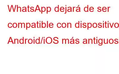 WhatsApp dejará de ser compatible con dispositivos Android/iOS más antiguos.