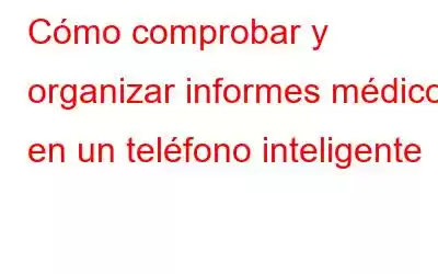 Cómo comprobar y organizar informes médicos en un teléfono inteligente