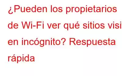 ¿Pueden los propietarios de Wi-Fi ver qué sitios visité en incógnito? Respuesta rápida