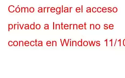 Cómo arreglar el acceso privado a Internet no se conecta en Windows 11/10