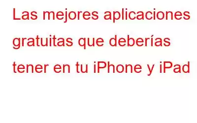 Las mejores aplicaciones gratuitas que deberías tener en tu iPhone y iPad