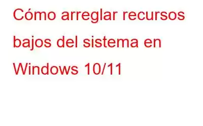 Cómo arreglar recursos bajos del sistema en Windows 10/11