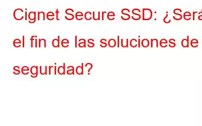 Cignet Secure SSD: ¿Será el fin de las soluciones de seguridad?