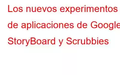 Los nuevos experimentos de aplicaciones de Google: StoryBoard y Scrubbies