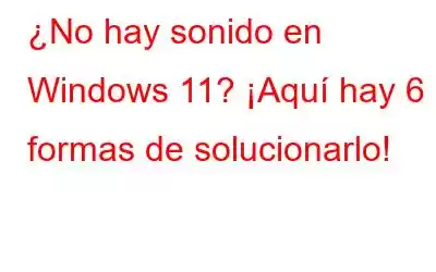 ¿No hay sonido en Windows 11? ¡Aquí hay 6 formas de solucionarlo!